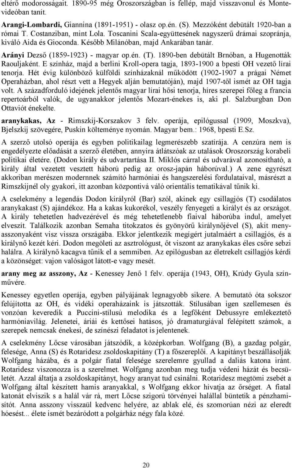 1890-ben debütált Brnóban, a Hugenották Raouljaként. E színház, majd a berlini Kroll-opera tagja, 1893-1900 a bpesti OH vezető lírai tenorja.