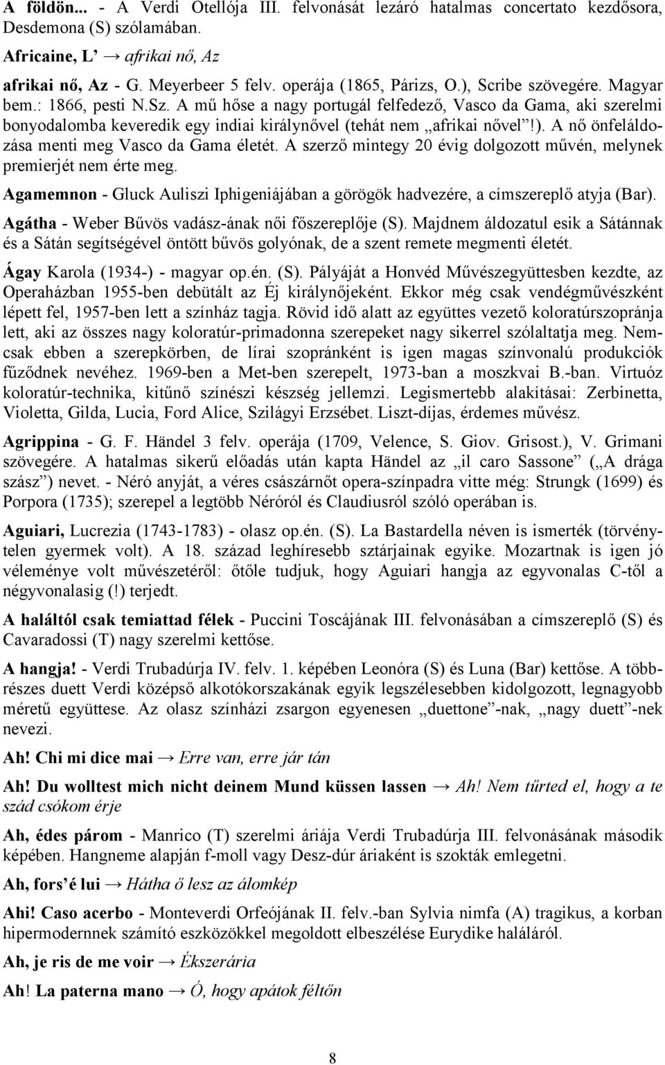 A mű hőse a nagy portugál felfedező, Vasco da Gama, aki szerelmi bonyodalomba keveredik egy indiai királynővel (tehát nem afrikai nővel!). A nő önfeláldozása menti meg Vasco da Gama életét.