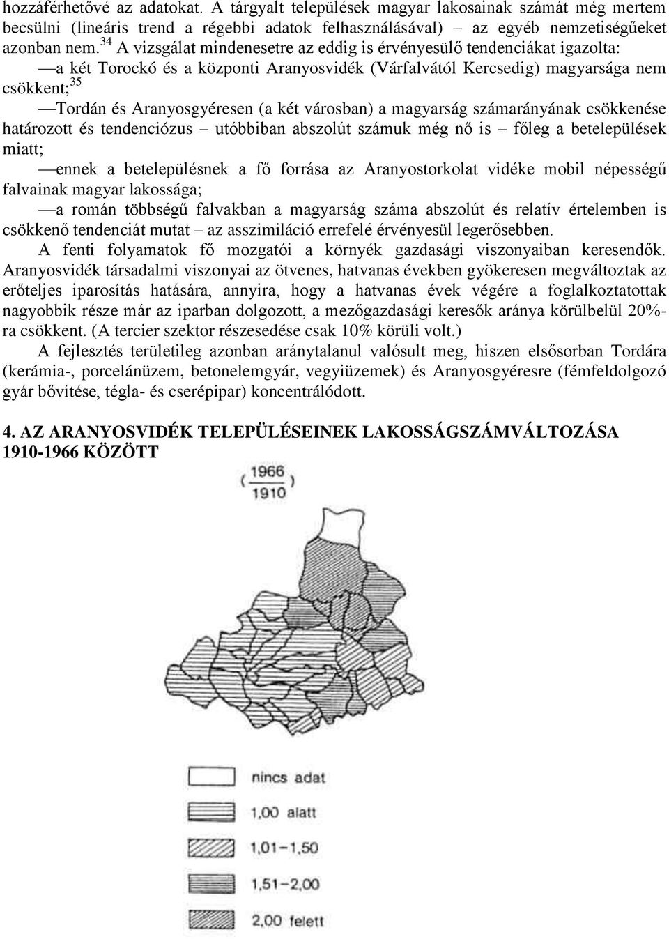 két városban) a magyarság számarányának csökkenése határozott és tendenciózus utóbbiban abszolút számuk még nő is főleg a betelepülések miatt; ennek a betelepülésnek a fő forrása az Aranyostorkolat