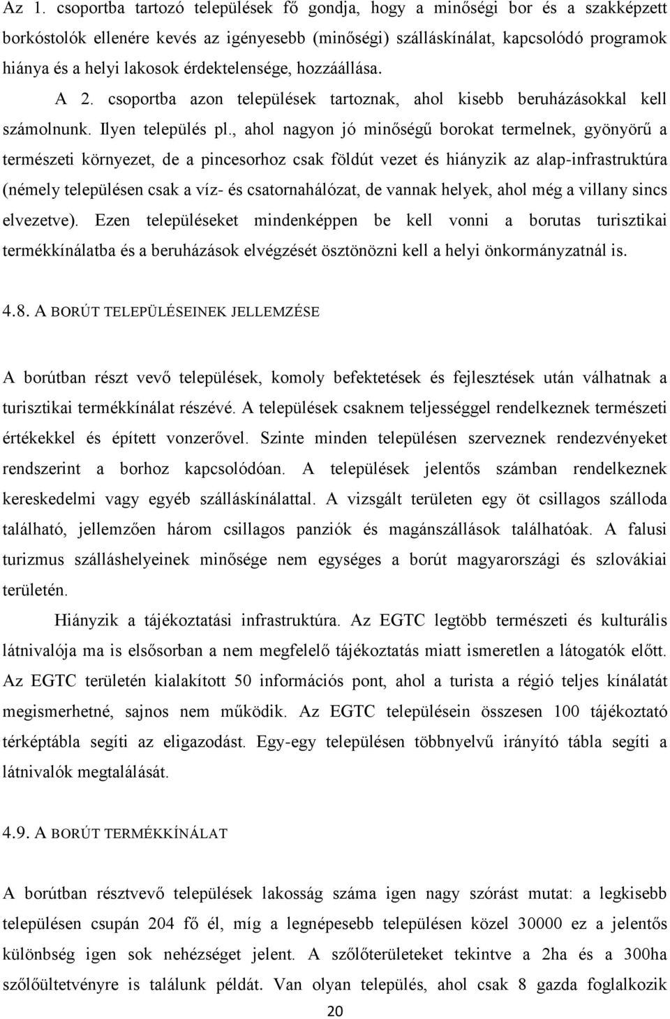 , ahol nagyon jó minőségű borokat termelnek, gyönyörű a természeti környezet, de a pincesorhoz csak földút vezet és hiányzik az alap-infrastruktúra (némely településen csak a víz- és csatornahálózat,