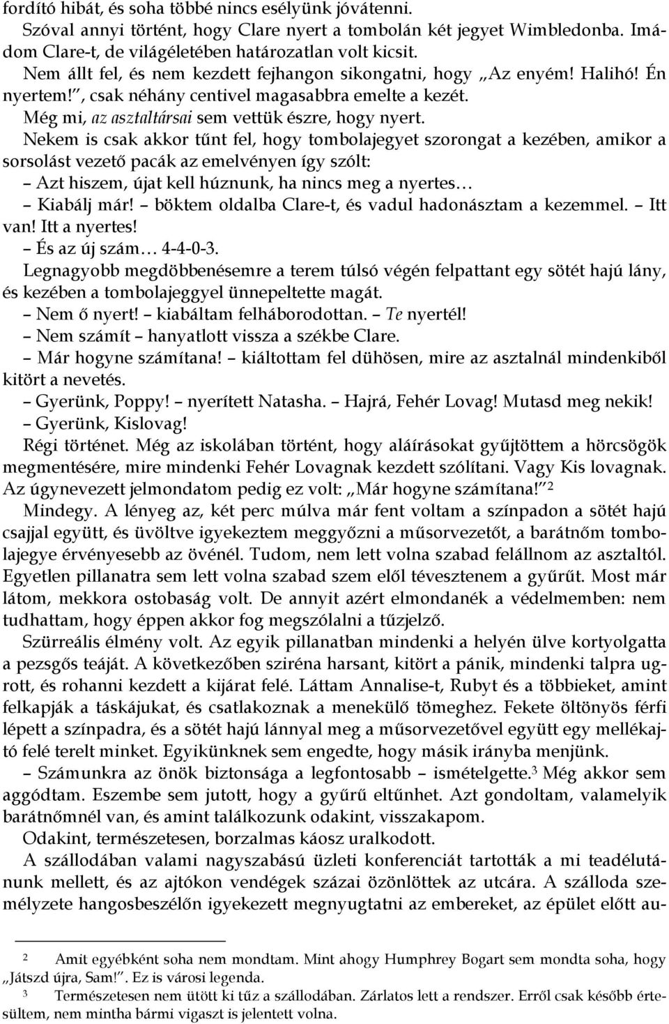 Nekem is csak akkor tűnt fel, hogy tombolajegyet szorongat a kezében, amikor a sorsolást vezető pacák az emelvényen így szólt: Azt hiszem, újat kell húznunk, ha nincs meg a nyertes Kiabálj már!