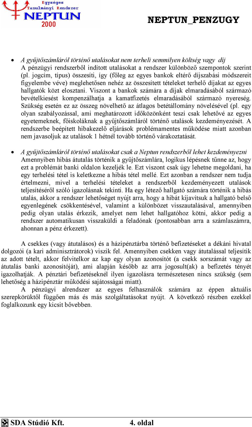 Viszont a bankok számára a díjak elmaradásából származó bevételkiesést kompenzálhatja a kamatfizetés elmaradásából származó nyereség.