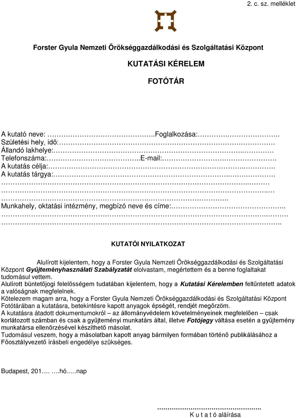 ..... KUTATÓI NYILATKOZAT Alulírott kijelentem, hogy a Forster Gyula Nemzeti Örökséggazdálkodási és Szolgáltatási Központ Gyűjteményhasználati Szabályzatát elolvastam, megértettem és a benne