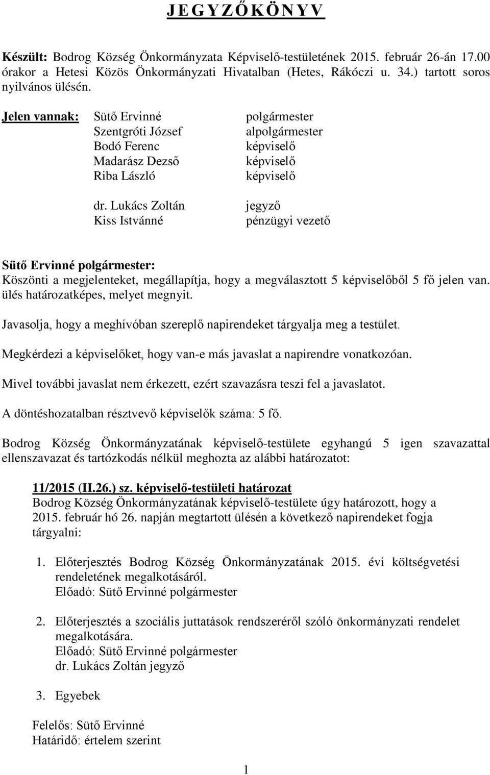 Lukács Zoltán Kiss Istvánné jegyző pénzügyi vezető : Köszönti a megjelenteket, megállapítja, hogy a megválasztott 5 képviselőből 5 fő jelen van. ülés határozatképes, melyet megnyit.