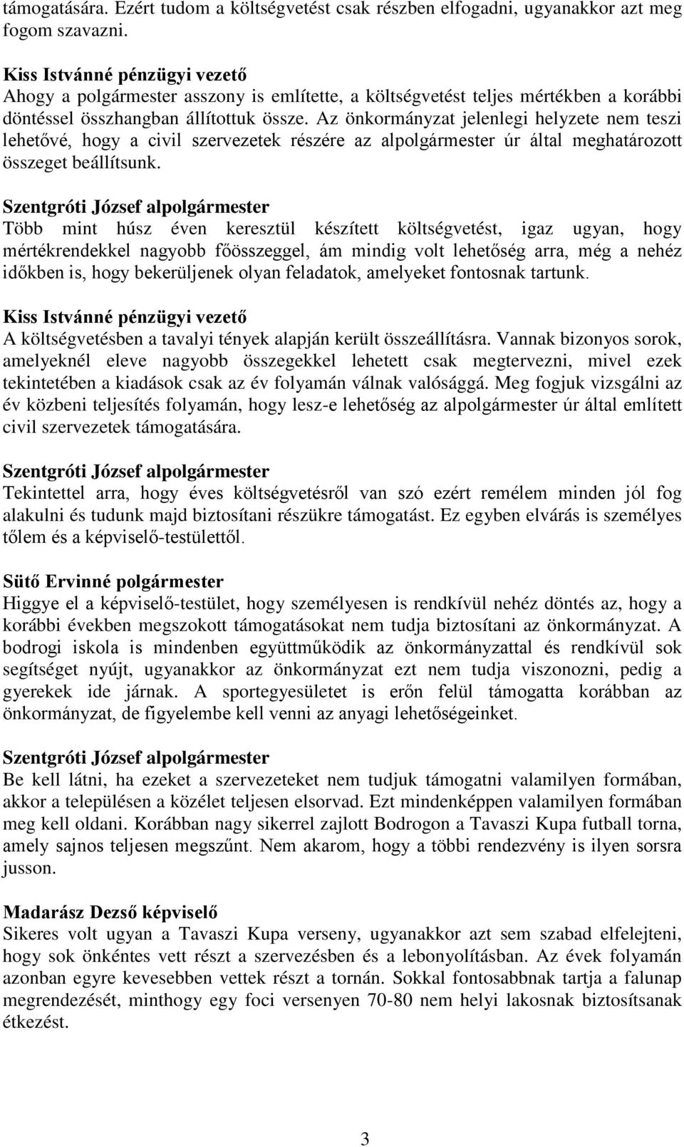 Az önkormányzat jelenlegi helyzete nem teszi lehetővé, hogy a civil szervezetek részére az alpolgármester úr által meghatározott összeget beállítsunk.