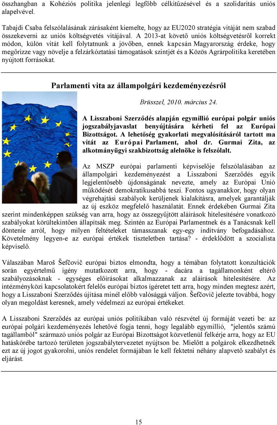 A 2013-at követő uniós költségvetésről korrekt módon, külön vitát kell folytatnunk a jövőben, ennek kapcsán Magyarország érdeke, hogy megőrizze vagy növelje a felzárkóztatási támogatások szintjét és