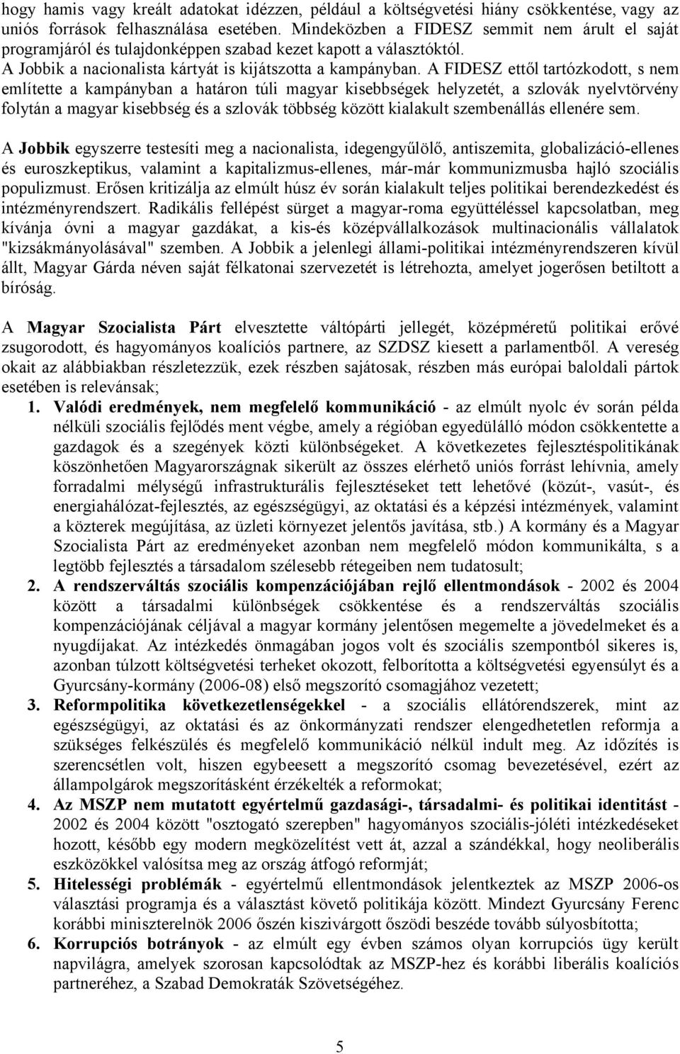 A FIDESZ ettől tartózkodott, s nem említette a kampányban a határon túli magyar kisebbségek helyzetét, a szlovák nyelvtörvény folytán a magyar kisebbség és a szlovák többség között kialakult