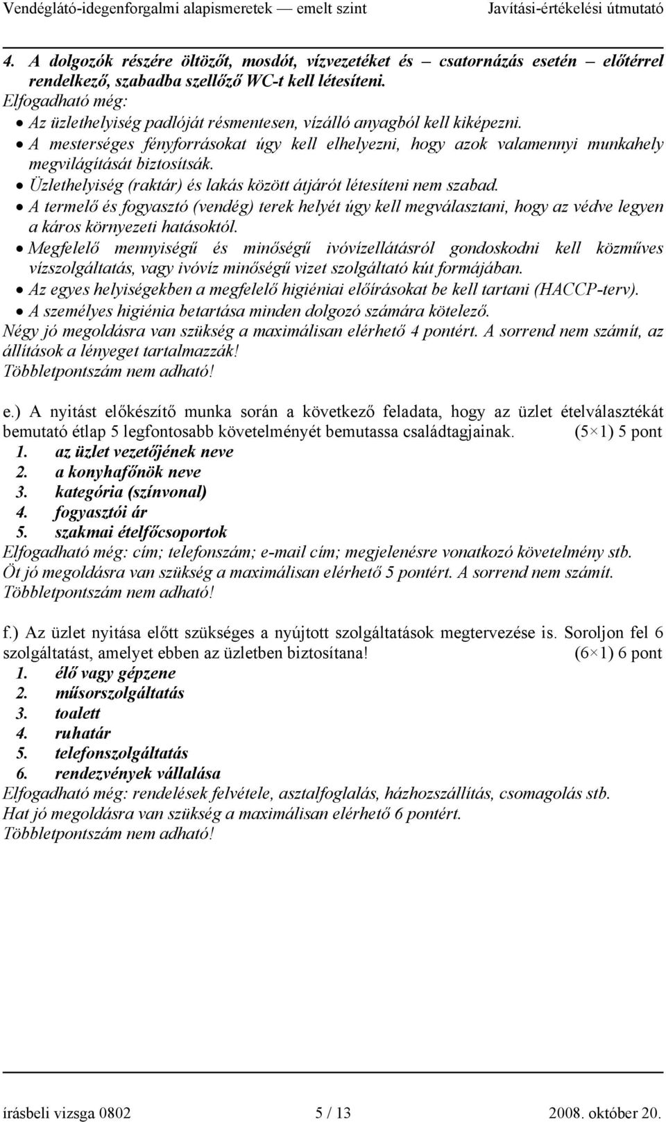 Üzlethelyiség (raktár) és lakás között átjárót létesíteni nem szabad. A termelő és fogyasztó (vendég) terek helyét úgy kell megválasztani, hogy az védve legyen a káros környezeti hatásoktól.