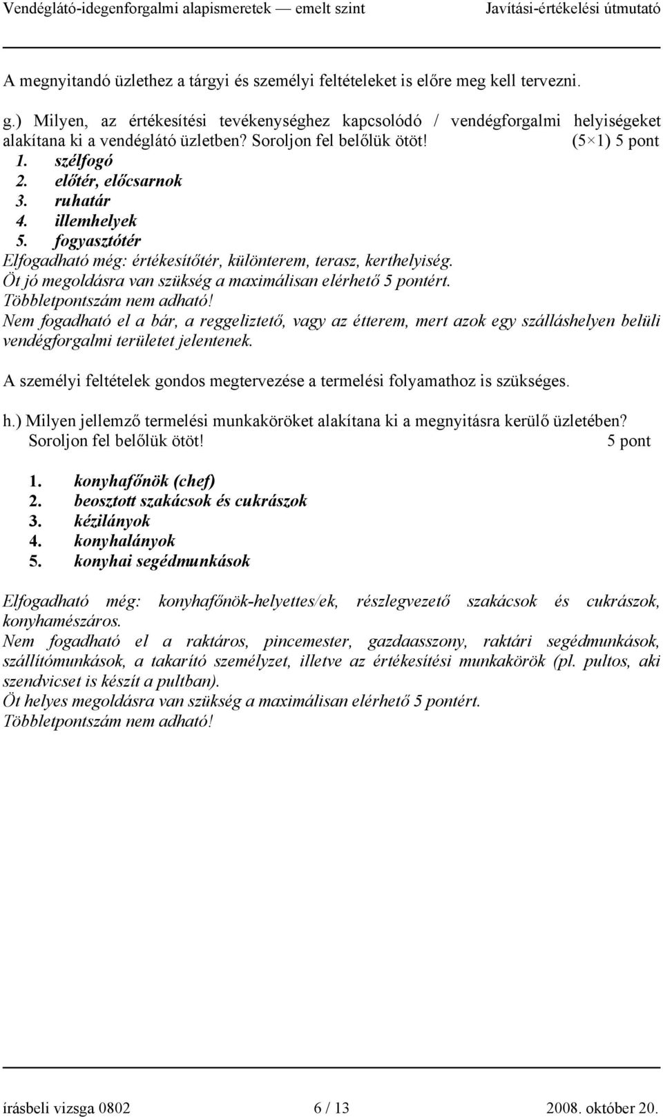 ruhatár 4. illemhelyek 5. fogyasztótér Elfogadható még: értékesítőtér, különterem, terasz, kerthelyiség. Öt jó megoldásra van szükség a maximálisan elérhető 5 pontért. Többletpontszám nem adható!