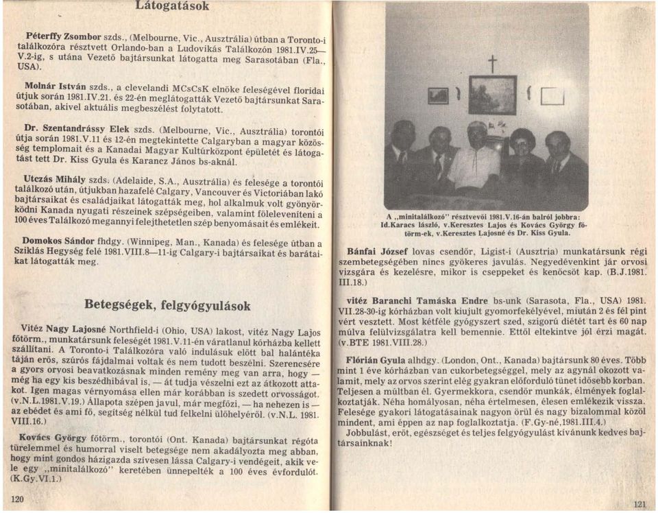 és 22-én meglátogatták Vezető bajtársunkat Sarasotában, akivel aktuális megbeszélést folytatott. Dr. Szentandrássy Elek szds. (Melbourne, Vic., Ausztrália) torontói útja során 1981. V.ll és 12-én megtekintette Calgaryban a magyar közösség templomait és a Kanadai Magyar Kultúrközpont épületét és látogatást tett Dr.