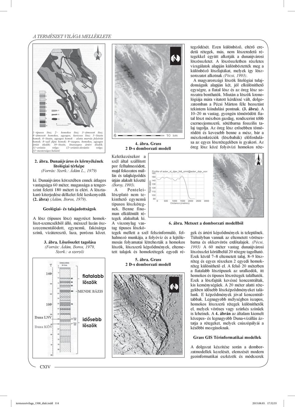 Geológiai- és talajadottságok A lösz (típusos lösz) nagyrészt homokliszt-szemcsékből álló, mésszel lazán öszszecementálódott, egynemű, fakósárga színű, vízáteresztő, laza, porózus kőzet. 3. ábra.