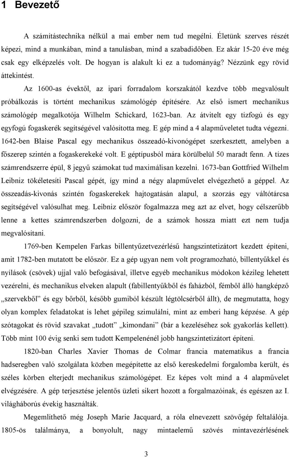 Az 1600-as évektől, az ipari forradalom korszakától kezdve több megvalósult próbálkozás is történt mechanikus számológép építésére.