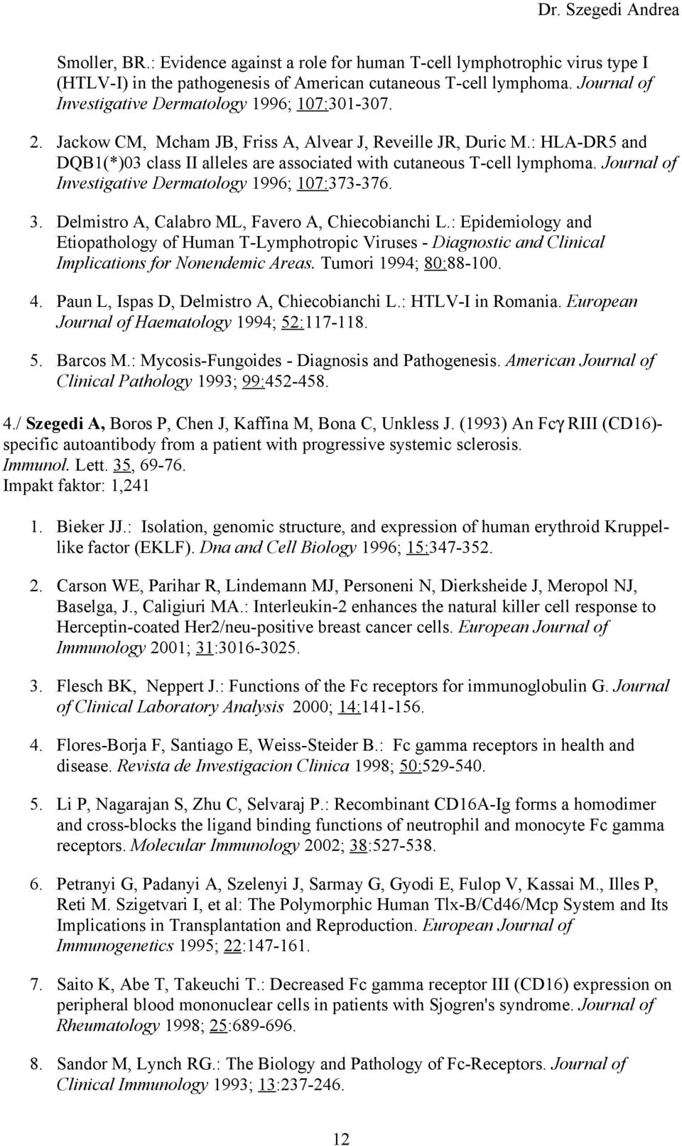 : HLA-DR5 and DQB1(*)03 class II alleles are associated with cutaneous T-cell lymphoma. Journal of Investigative Dermatology 1996; 107:373-376. 3. Delmistro A, Calabro ML, Favero A, Chiecobianchi L.