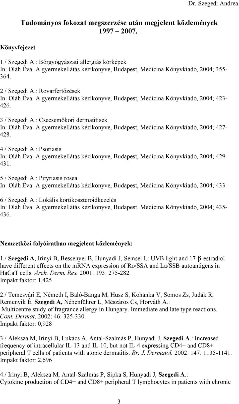 : Rovarfertőzések In: Oláh Éva: A gyermekellátás kézikönyve, Budapest, Medicina Könyvkiadó, 2004; 423-426. 3./ Szegedi A.