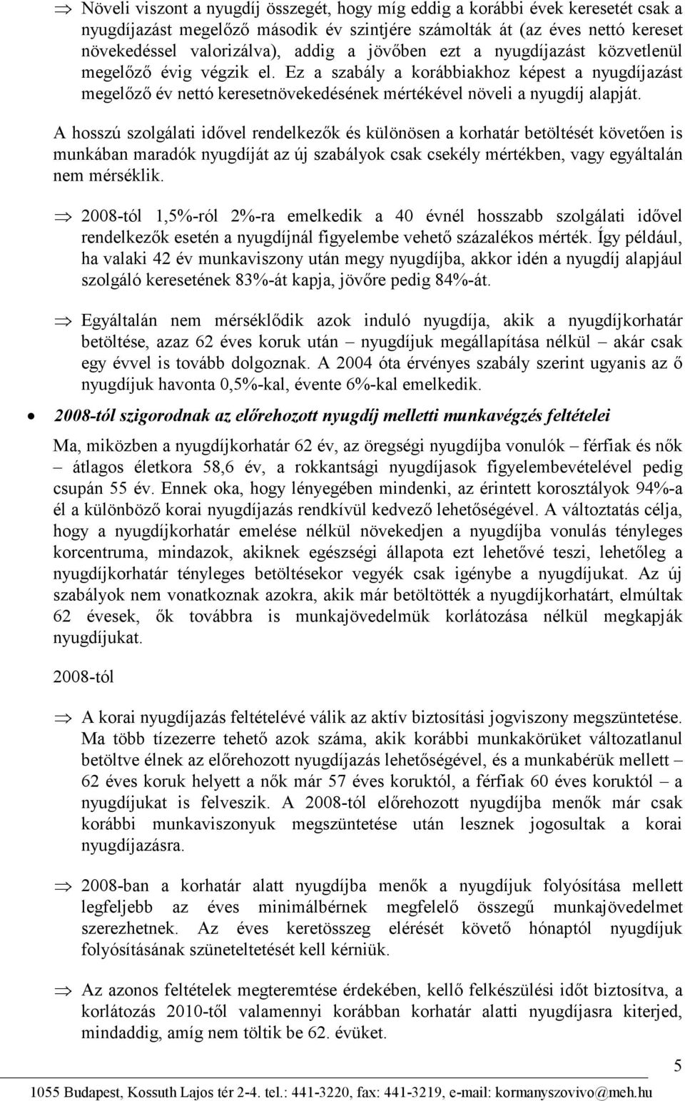 A hosszú szolgálati idıvel rendelkezık és különösen a korhatár betöltését követıen is munkában maradók nyugdíját az új szabályok csak csekély mértékben, vagy egyáltalán nem mérséklik.