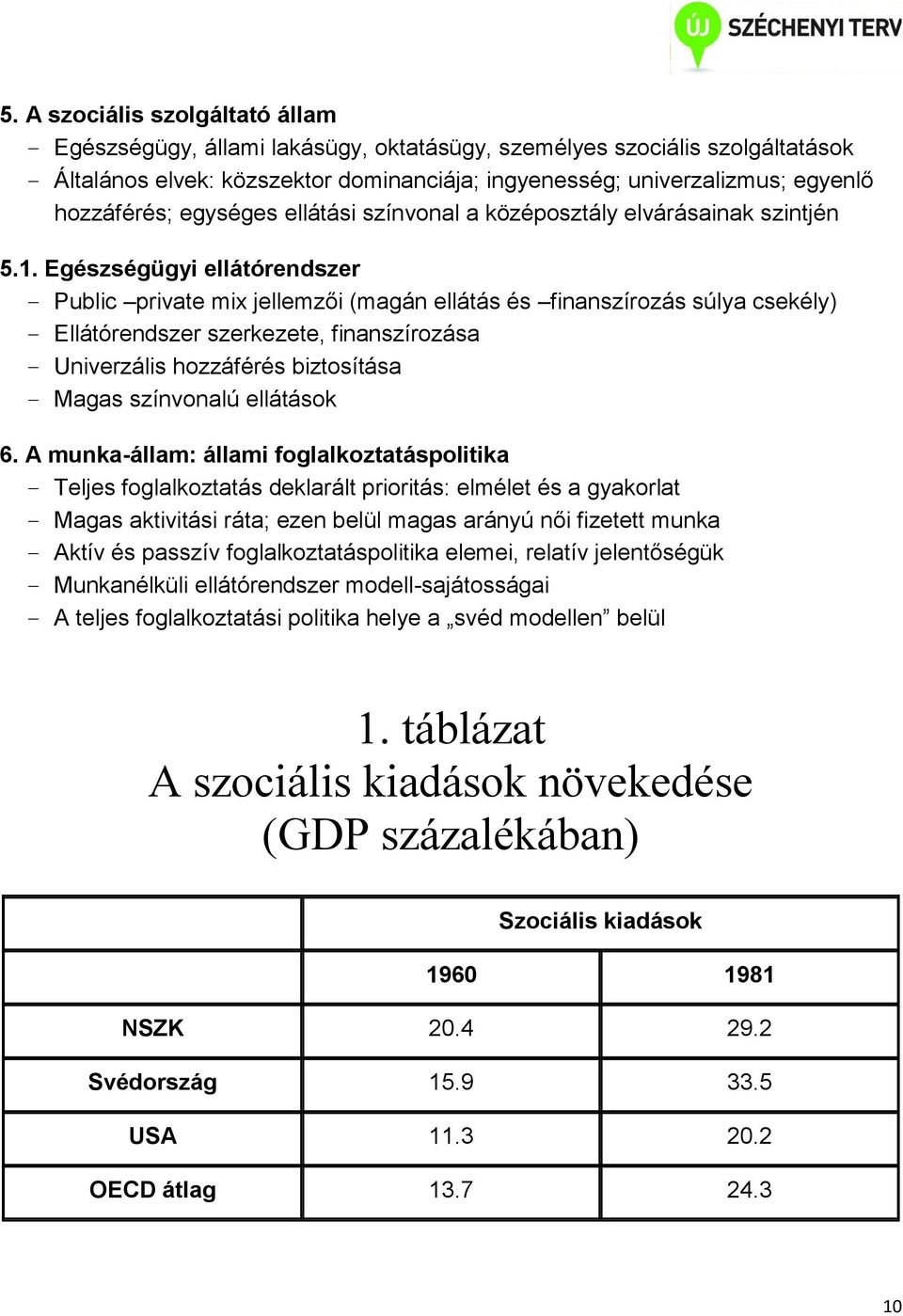 Egészségügyi ellátórendszer Public private mix jellemzői (magán ellátás és finanszírozás súlya csekély) Ellátórendszer szerkezete, finanszírozása Univerzális hozzáférés biztosítása Magas színvonalú