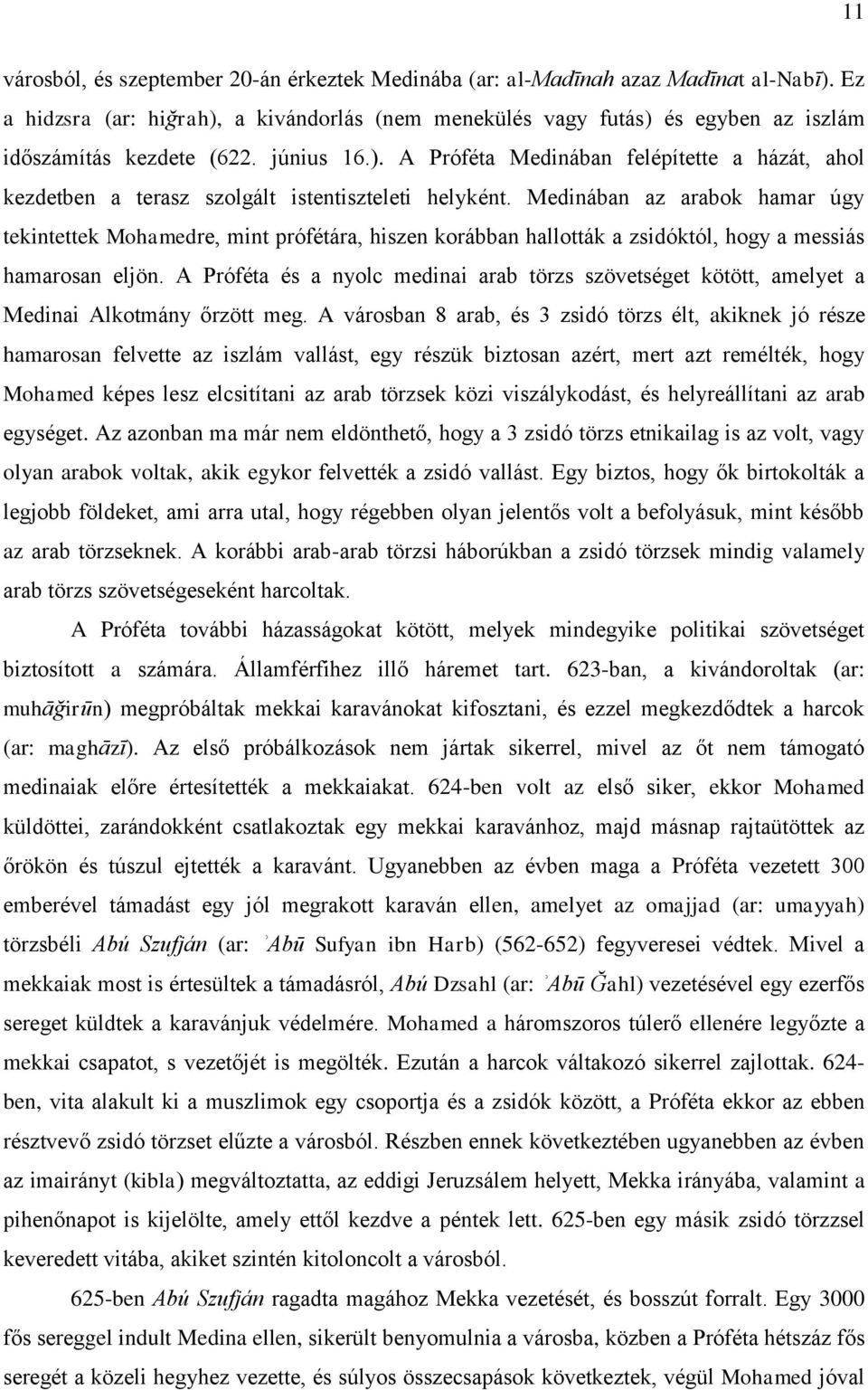 Medinában az arabok hamar úgy tekintettek Mohamedre, mint prófétára, hiszen korábban hallották a zsidóktól, hogy a messiás hamarosan eljön.