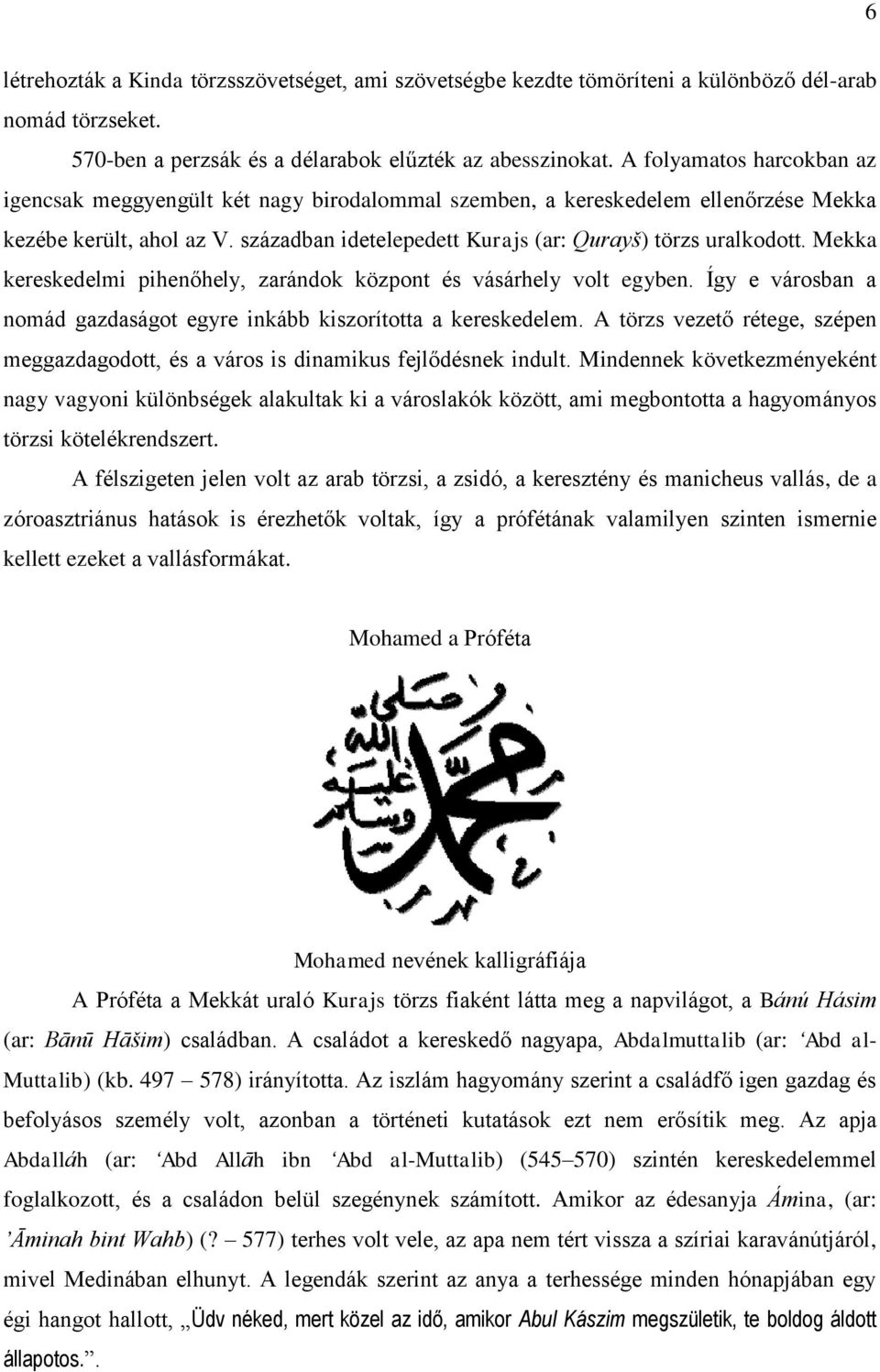 Mekka kereskedelmi pihenőhely, zarándok központ és vásárhely volt egyben. Így e városban a nomád gazdaságot egyre inkább kiszorította a kereskedelem.