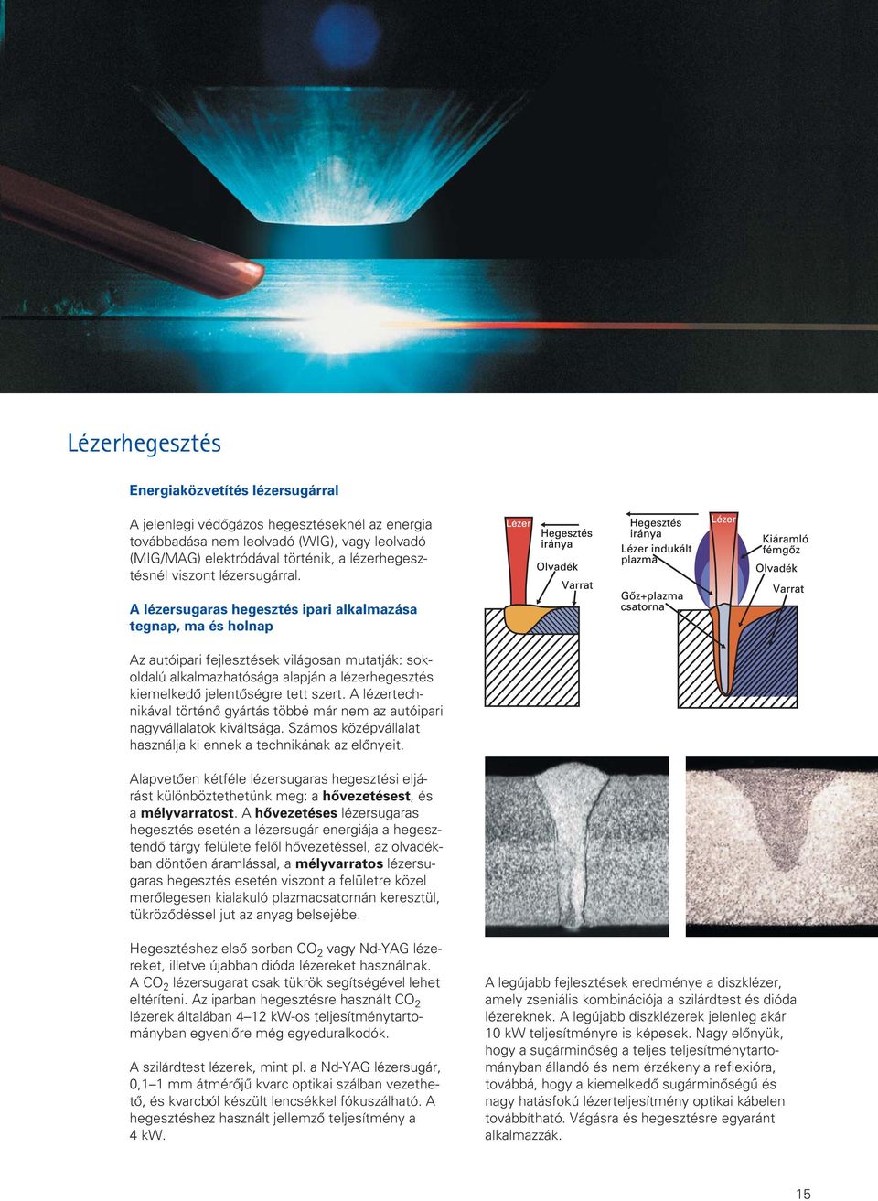 A lézersugaras hegesztés ipari alkalmazása tegnap, ma és holnap Az autóipari fejlesztések világosan mutatják: sok oldalú alkalmazhatósága alapján a lézerhegesz tés kiemelkedô jelentôségre tett szert.