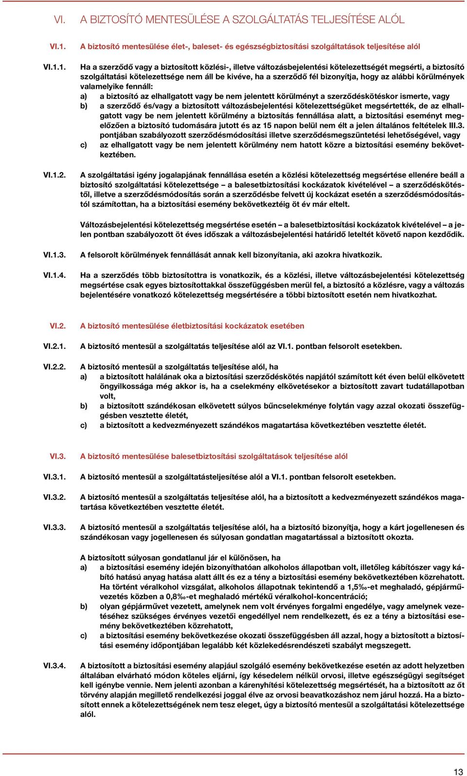 biztosító szolgáltatási kötelezettsége nem áll be kivéve, ha a szerződő fél bizonyítja, hogy az alábbi körülmények valamelyike fennáll: a) a biztosító az elhallgatott vagy be nem jelentett körülményt