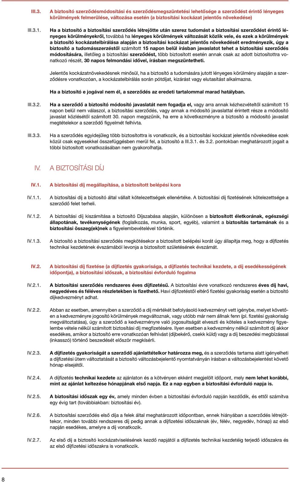 a biztosítási szerződés létrejötte után szerez tudomást a biztosítási szerződést érintő lényeges körülményekről, továbbá ha lényeges körülmények változását közlik vele, és ezek a körülmények a