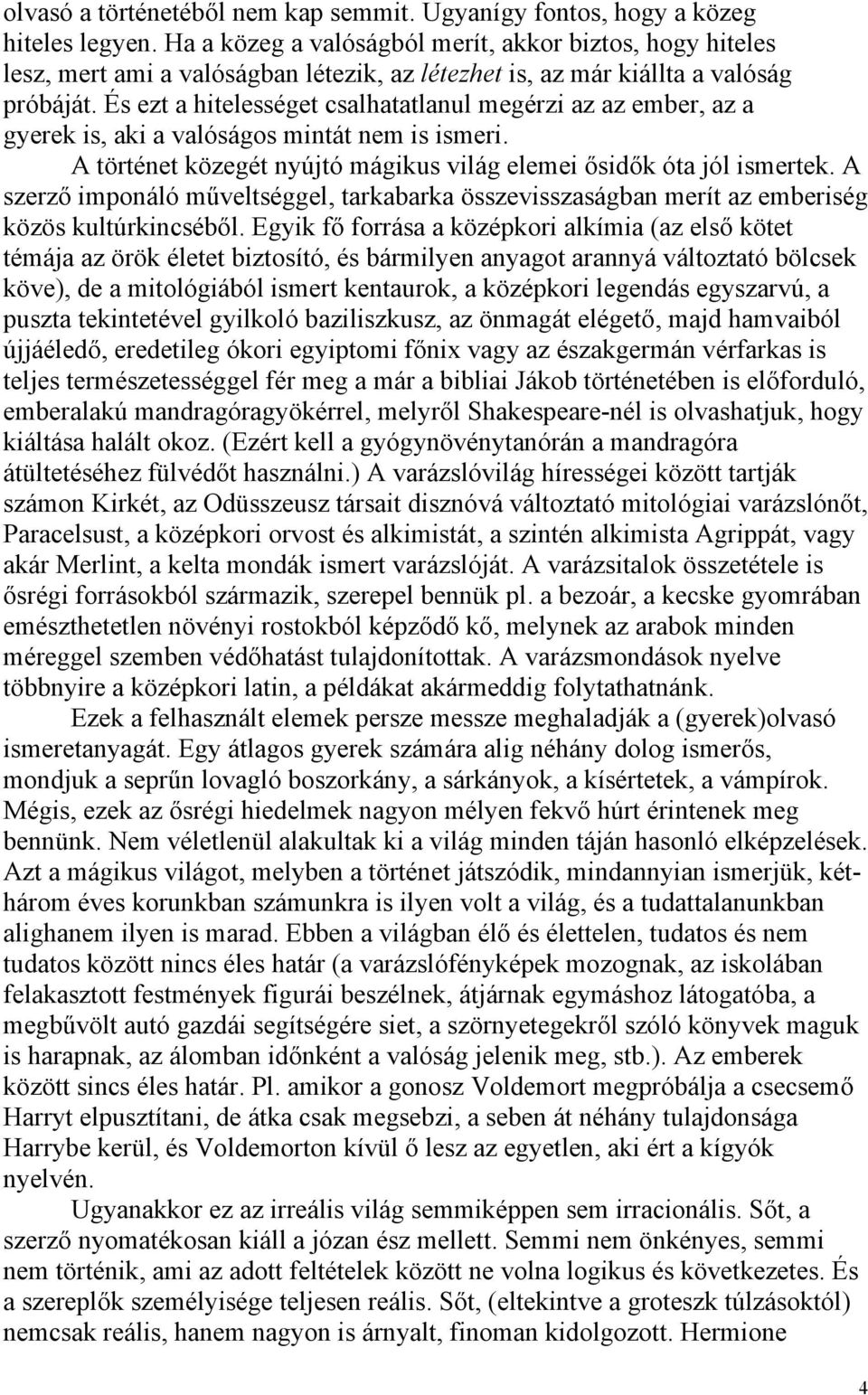 És ezt a hitelességet csalhatatlanul megérzi az az ember, az a gyerek is, aki a valóságos mintát nem is ismeri. A történet közegét nyújtó mágikus világ elemei ősidők óta jól ismertek.