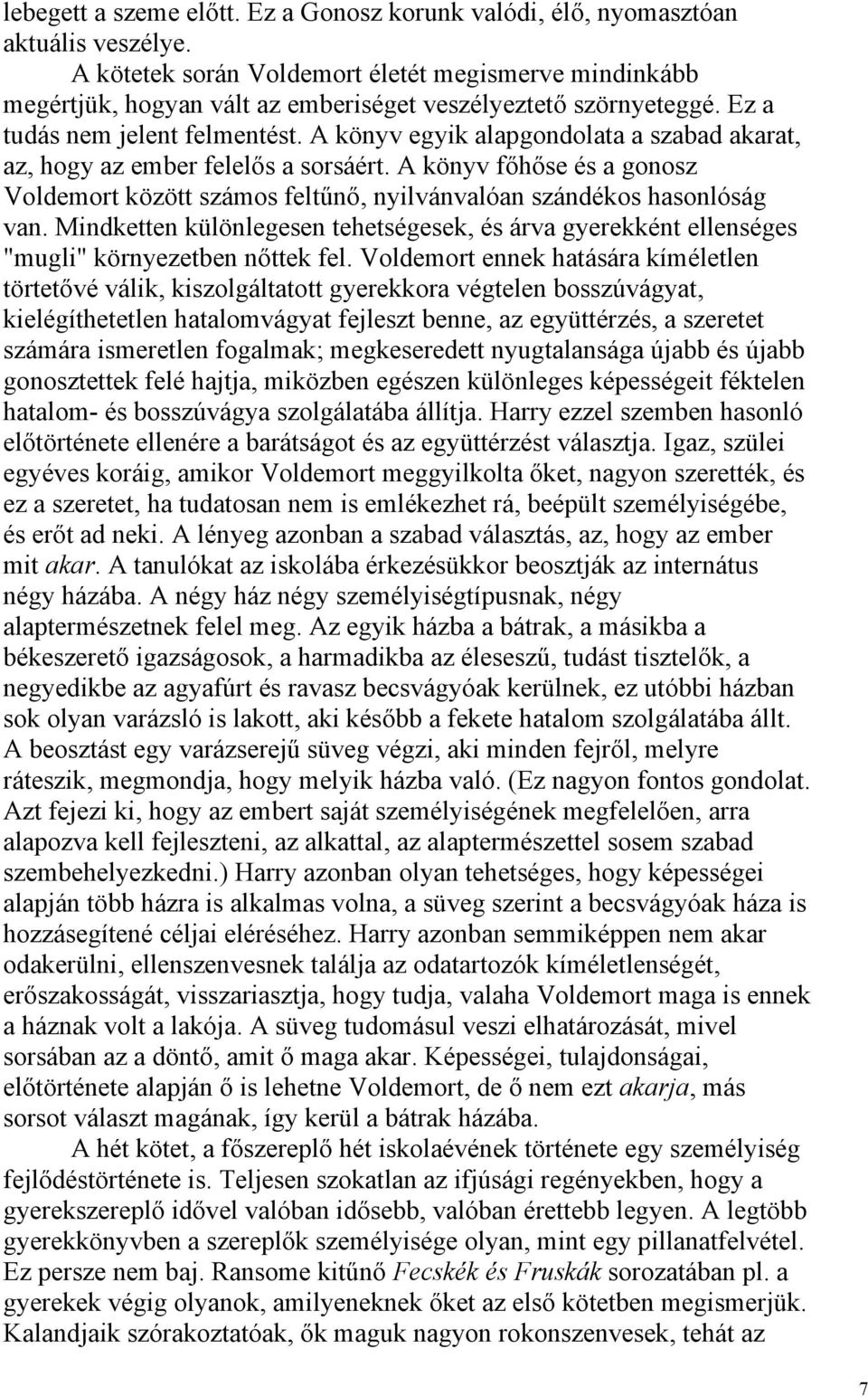 A könyv egyik alapgondolata a szabad akarat, az, hogy az ember felelős a sorsáért. A könyv főhőse és a gonosz Voldemort között számos feltűnő, nyilvánvalóan szándékos hasonlóság van.