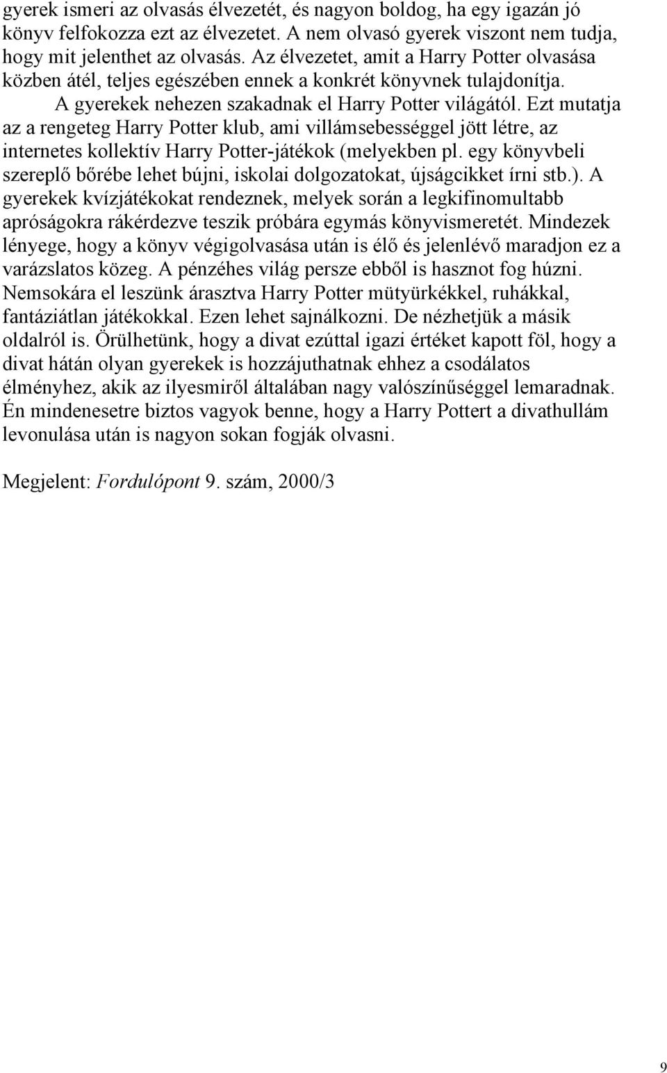 Ezt mutatja az a rengeteg Harry Potter klub, ami villámsebességgel jött létre, az internetes kollektív Harry Potter-játékok (melyekben pl.
