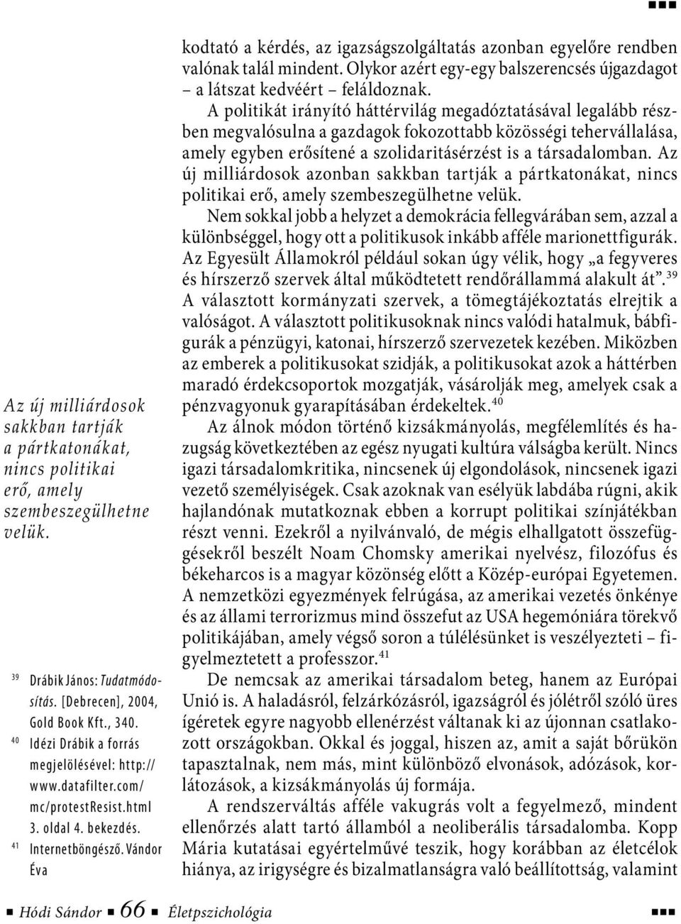 Vándor Éva kodtató a kérdés, az igazságszolgáltatás azonban egyelőre rendben valónak talál mindent. Olykor azért egy-egy balszerencsés újgazdagot a látszat kedvéért feláldoznak.