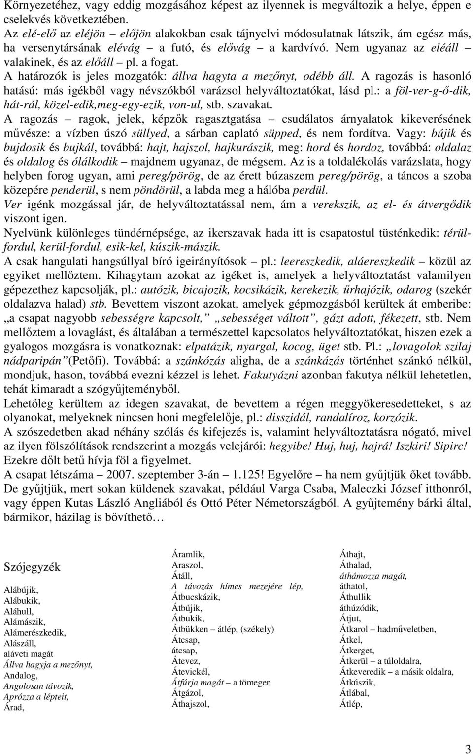 a fogat. A határozók is jeles mozgatók: állva hagyta a mezőnyt, odébb áll. A ragozás is hasonló hatású: más igékből vagy névszókból varázsol helyváltoztatókat, lásd pl.