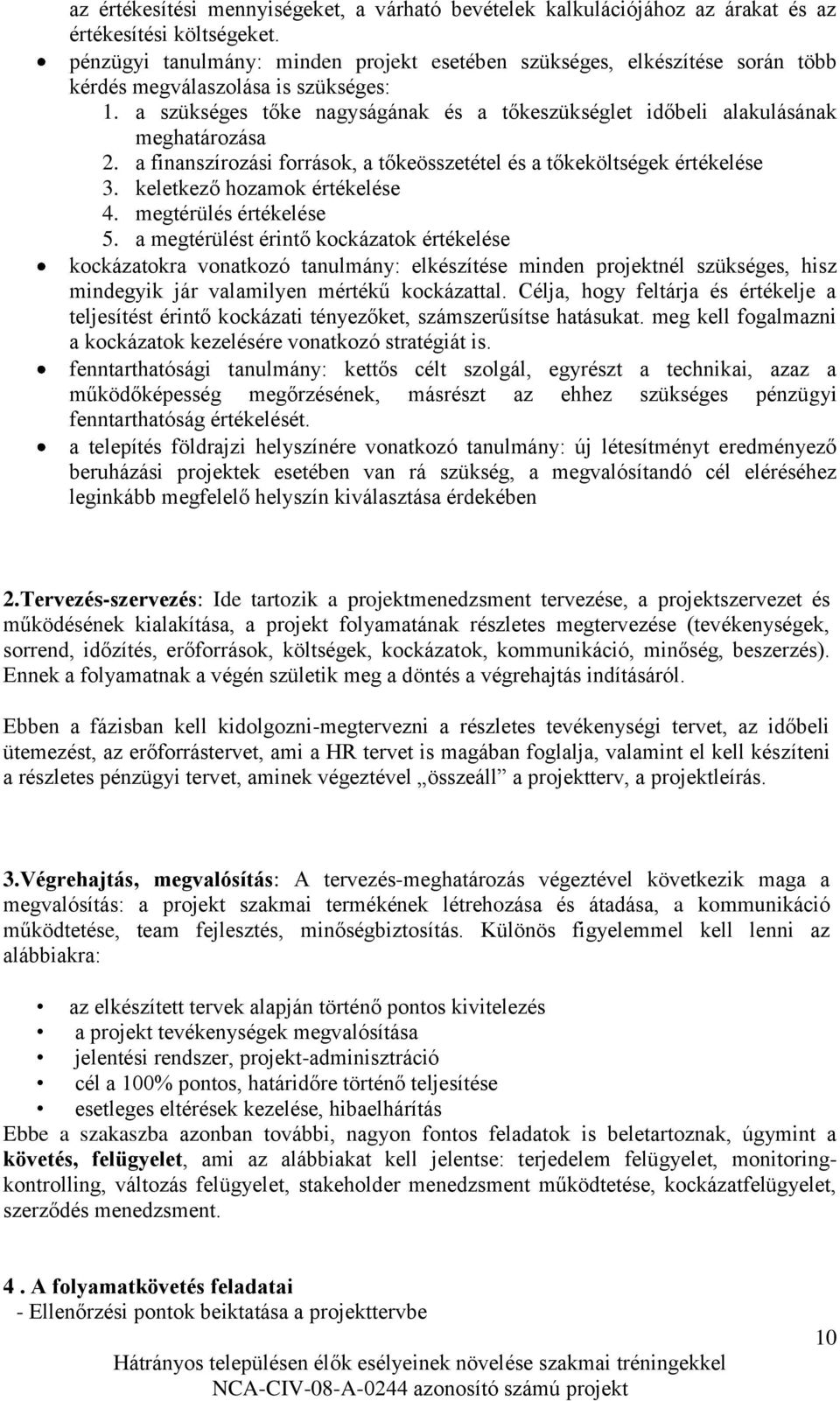 a szükséges tőke nagyságának és a tőkeszükséglet időbeli alakulásának meghatározása 2. a finanszírozási források, a tőkeösszetétel és a tőkeköltségek értékelése 3. keletkező hozamok értékelése 4.