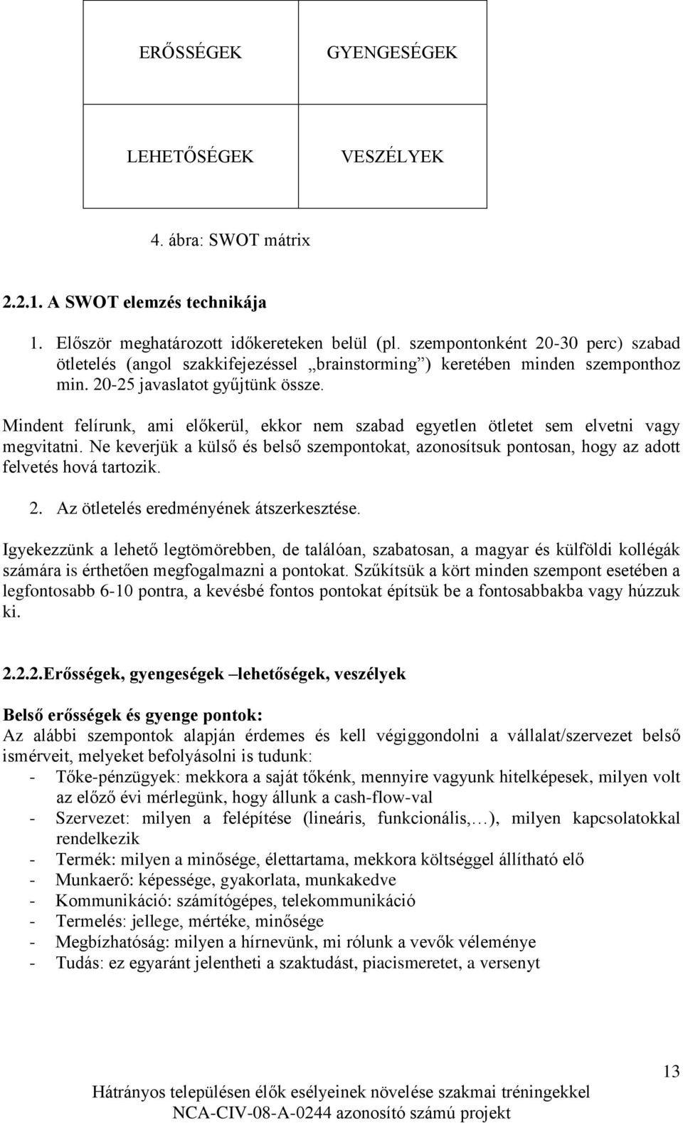 Mindent felírunk, ami előkerül, ekkor nem szabad egyetlen ötletet sem elvetni vagy megvitatni. Ne keverjük a külső és belső szempontokat, azonosítsuk pontosan, hogy az adott felvetés hová tartozik. 2.