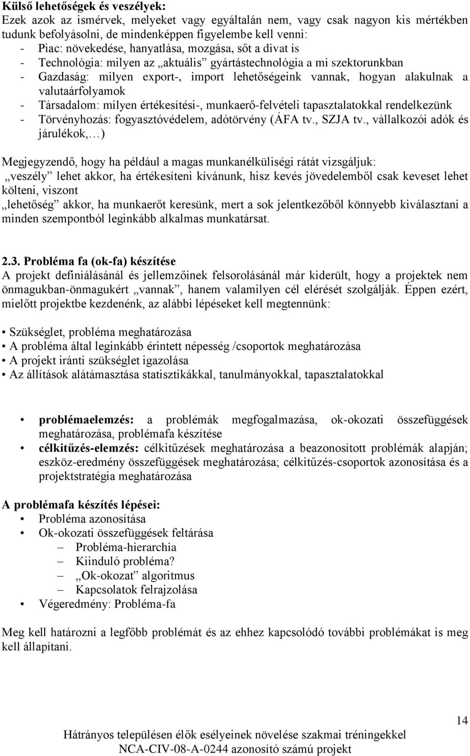 valutaárfolyamok - Társadalom: milyen értékesítési-, munkaerő-felvételi tapasztalatokkal rendelkezünk - Törvényhozás: fogyasztóvédelem, adótörvény (ÁFA tv., SZJA tv.