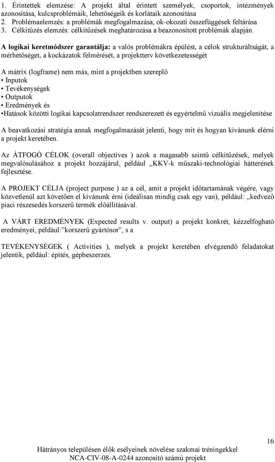 A logikai keretmódszer garantálja: a valós problémákra épülést, a célok strukturáltságát, a mérhetőséget, a kockázatok felmérését, a projektterv következetességét A mátrix (logframe) nem más, mint a