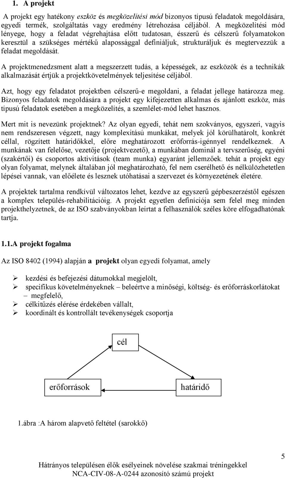 feladat megoldását. A projektmenedzsment alatt a megszerzett tudás, a képességek, az eszközök és a technikák alkalmazását értjük a projektkövetelmények teljesítése céljából.