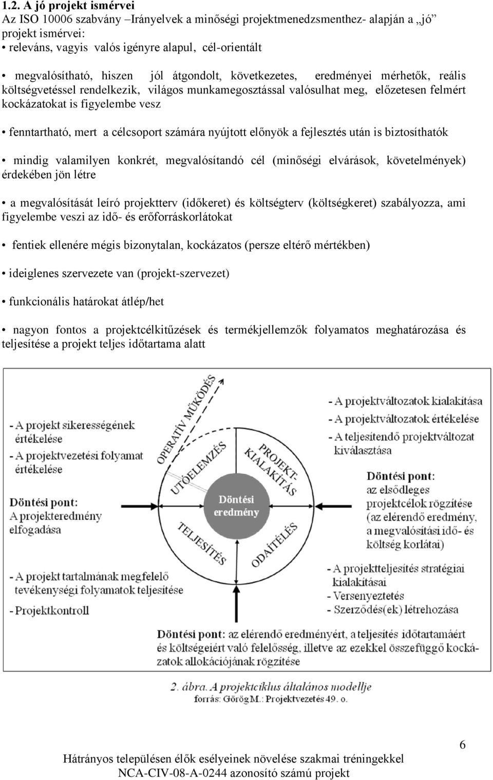 mert a célcsoport számára nyújtott előnyök a fejlesztés után is biztosíthatók mindig valamilyen konkrét, megvalósítandó cél (minőségi elvárások, követelmények) érdekében jön létre a megvalósítását