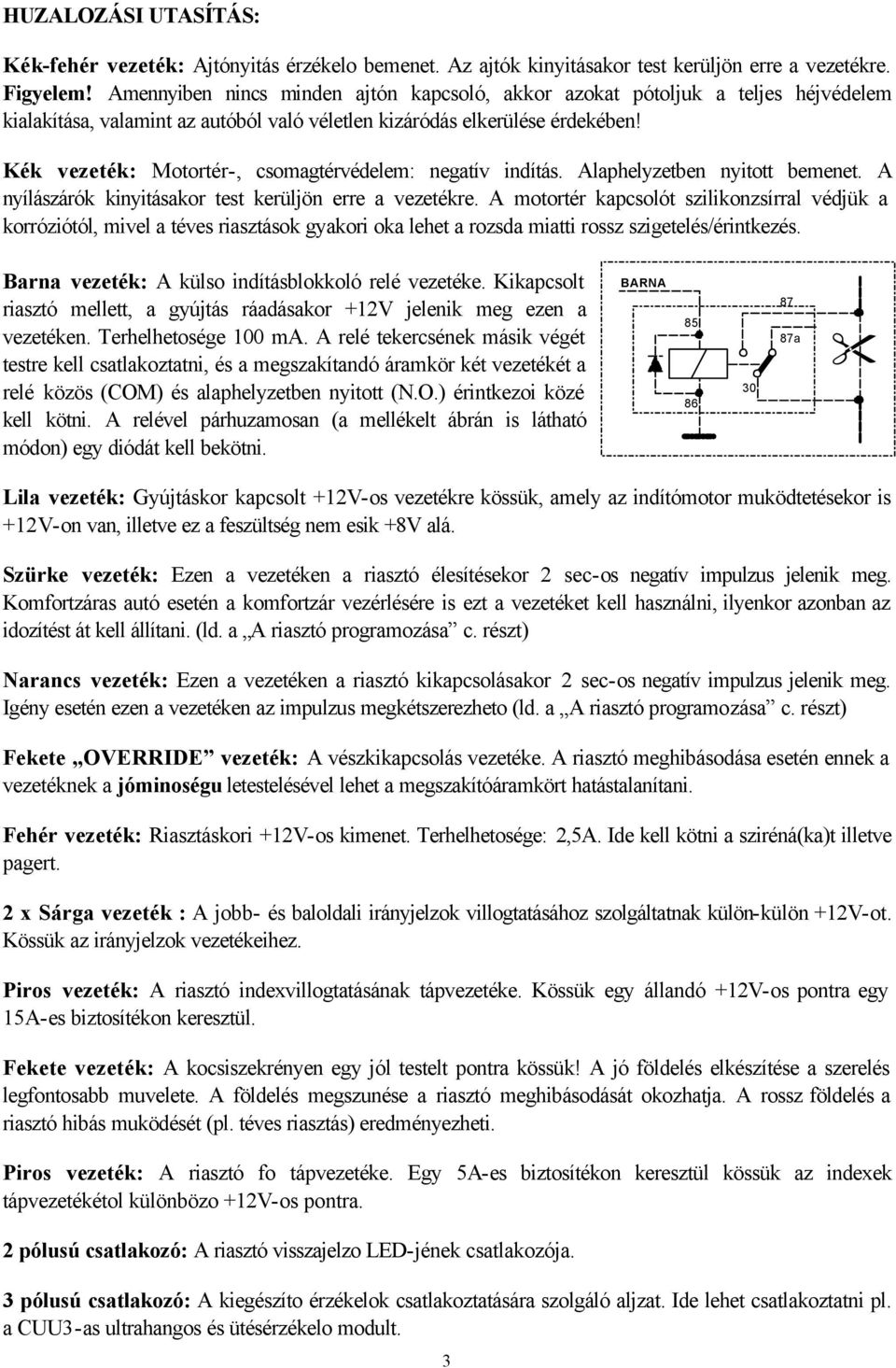 Kék vezeték: Motortér-, csomagtérvédelem: negatív indítás. Alaphelyzetben nyitott bemenet. A nyílászárók kinyitásakor test kerüljön erre a vezetékre.