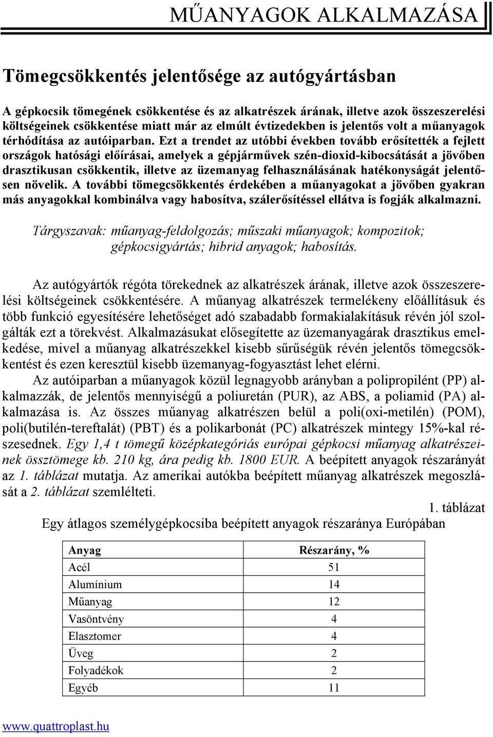 Ezt a trendet az utóbbi években tovább erősítették a fejlett országok hatósági előírásai, amelyek a gépjárművek szén-dioxid-kibocsátását a jövőben drasztikusan csökkentik, illetve az üzemanyag