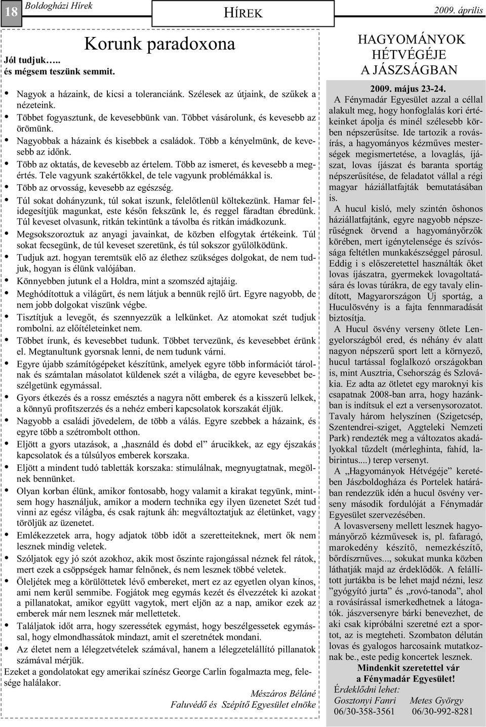 Több az oktatás, de kevesebb az értelem. Több az ismeret, és kevesebb a megértés. Tele vagyunk szakértıkkel, de tele vagyunk problémákkal is. Több az orvosság, kevesebb az egészség.