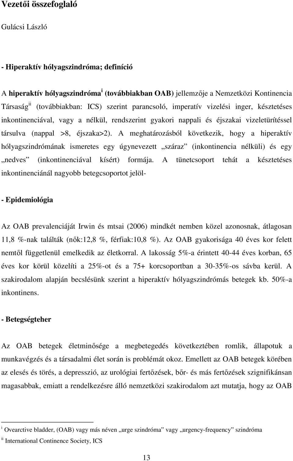 A meghatározásból következik, hogy a hiperaktív hólyagszindrómának ismeretes egy úgynevezett száraz (inkontinencia nélküli) és egy nedves (inkontinenciával kísért) formája.