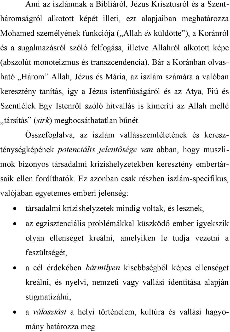 Bár a Koránban olvasható Három Allah, Jézus és Mária, az iszlám számára a valóban keresztény tanítás, így a Jézus istenfiúságáról és az Atya, Fiú és Szentlélek Egy Istenről szóló hitvallás is