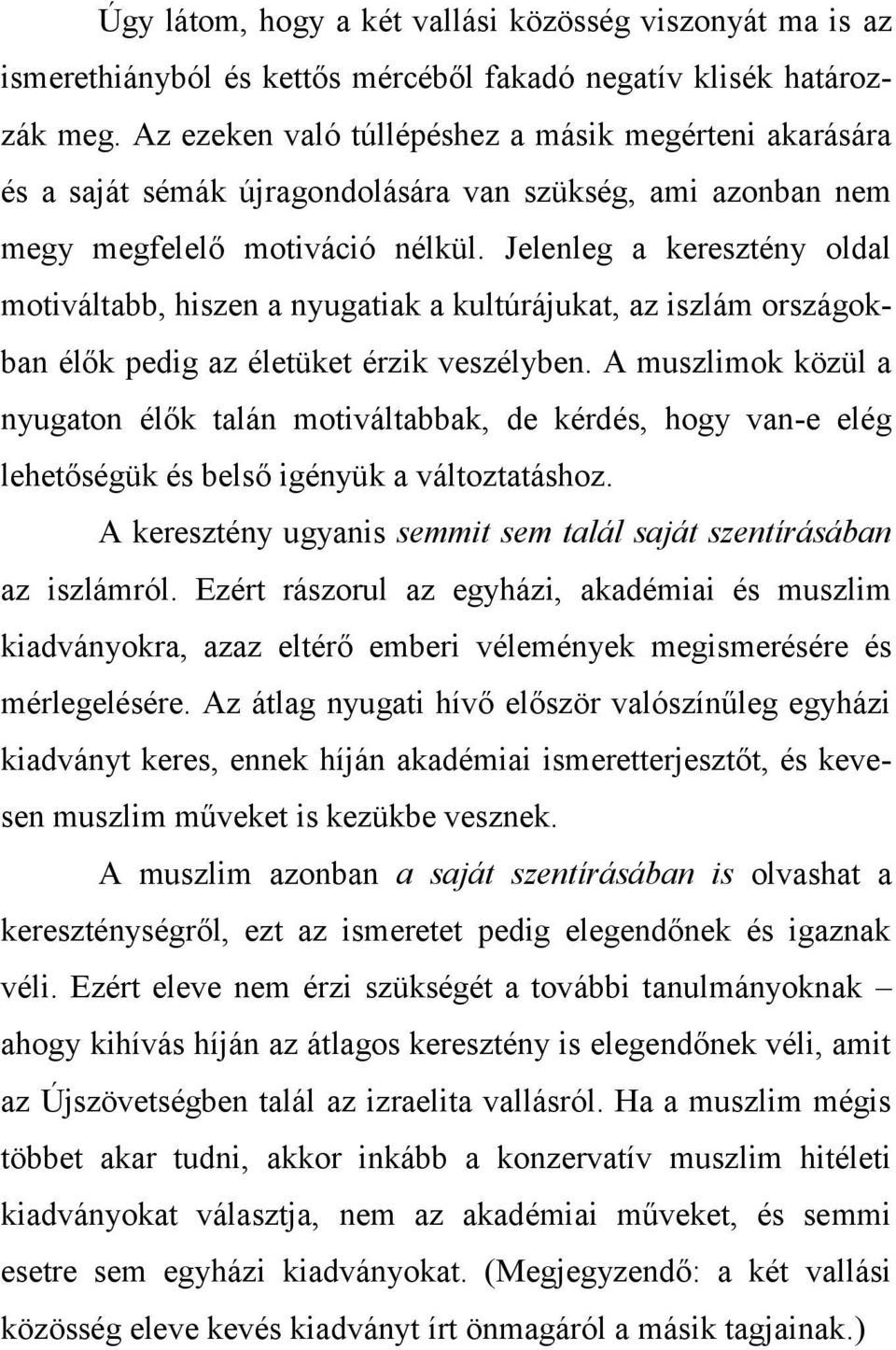 Jelenleg a keresztény oldal motiváltabb, hiszen a nyugatiak a kultúrájukat, az iszlám országokban élők pedig az életüket érzik veszélyben.