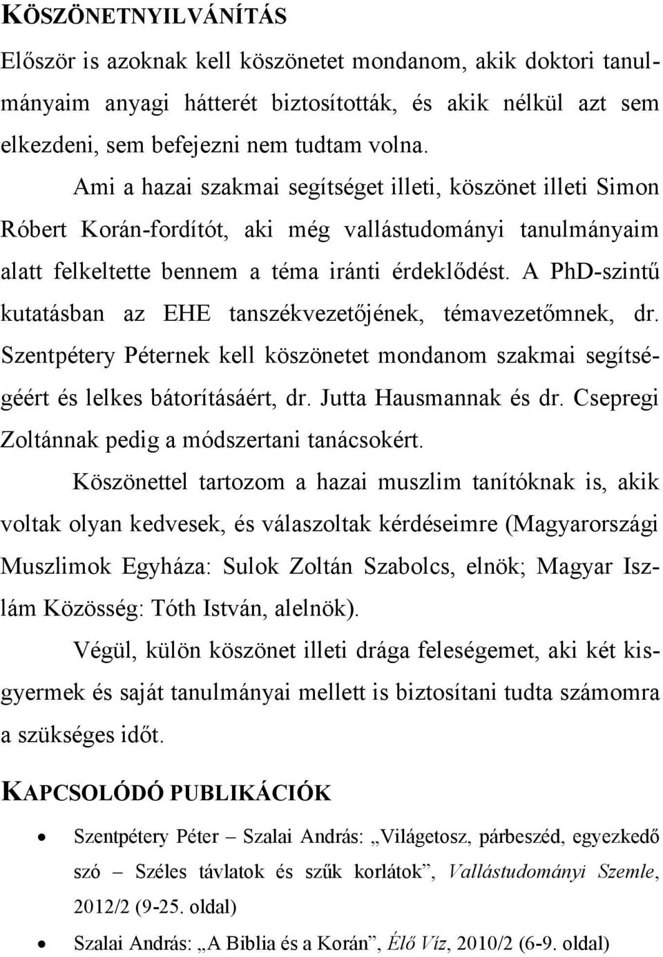 A PhD-szintű kutatásban az EHE tanszékvezetőjének, témavezetőmnek, dr. Szentpétery Péternek kell köszönetet mondanom szakmai segítségéért és lelkes bátorításáért, dr. Jutta Hausmannak és dr.