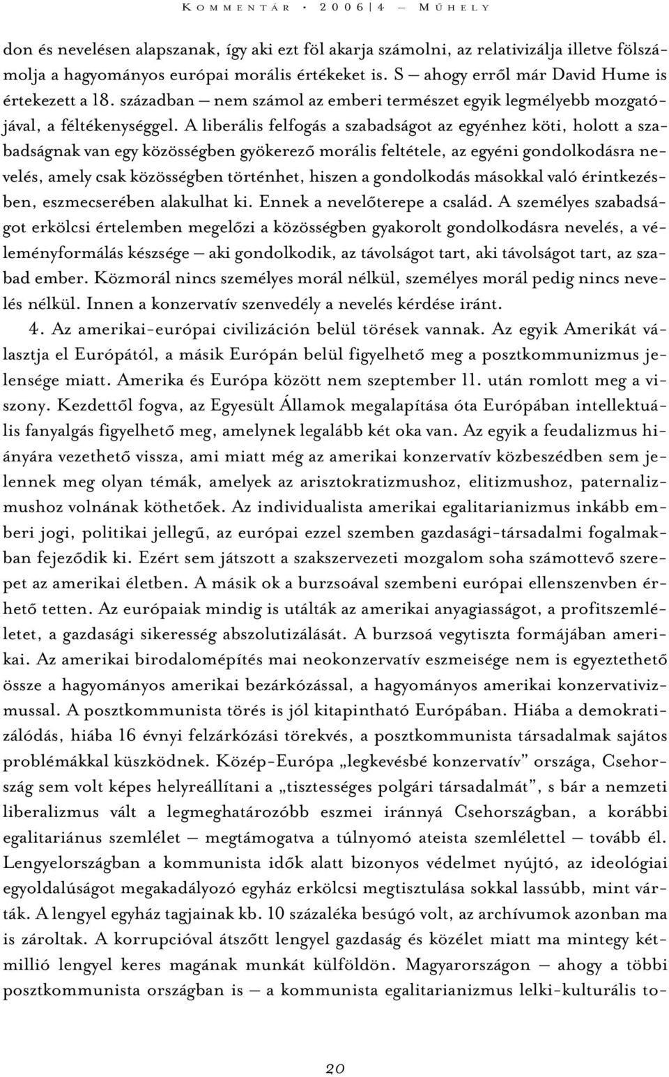 A liberális felfogás a szabadságot az egyénhez köti, holott a szabadságnak van egy közösségben gyökerezõ morális feltétele, az egyéni gondolkodásra nevelés, amely csak közösségben történhet, hiszen a