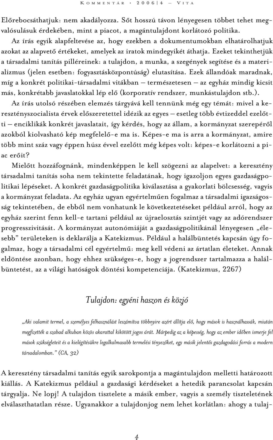 Ezeket tekinthetjük a társadalmi tanítás pilléreinek: a tulajdon, a munka, a szegények segítése és a materializmus (jelen esetben: fogyasztásközpontúság) elutasítása.