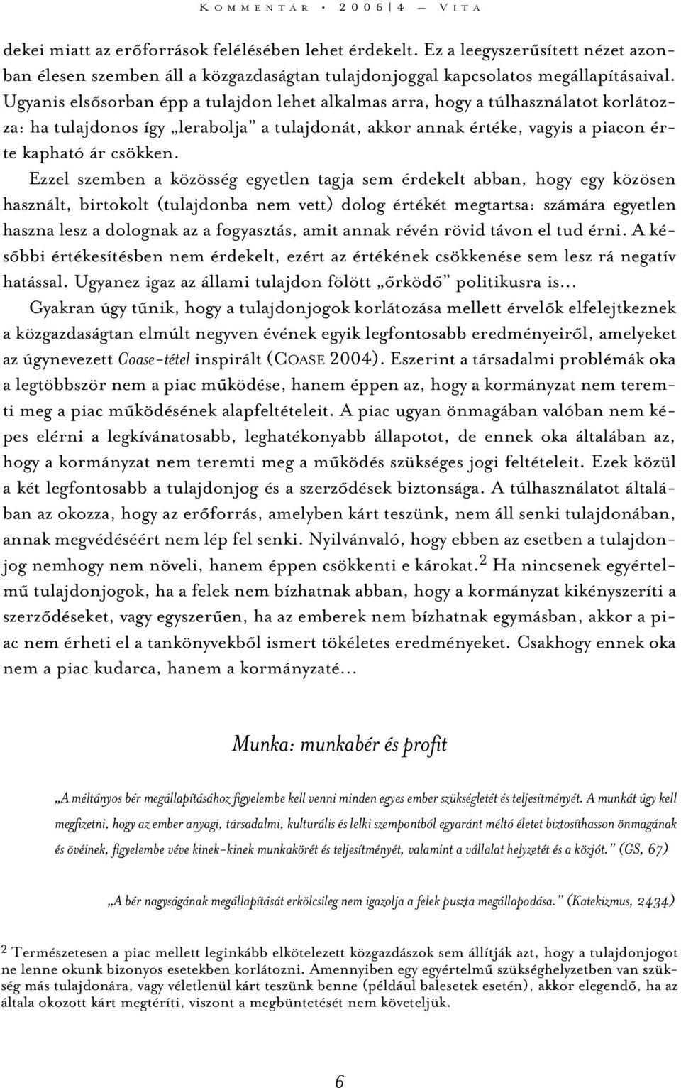 Ugyanis elsõsorban épp a tulajdon lehet alkalmas arra, hogy a túlhasználatot korlátozza: ha tulajdonos így lerabolja a tulajdonát, akkor annak értéke, vagyis a piacon érte kapható ár csökken.