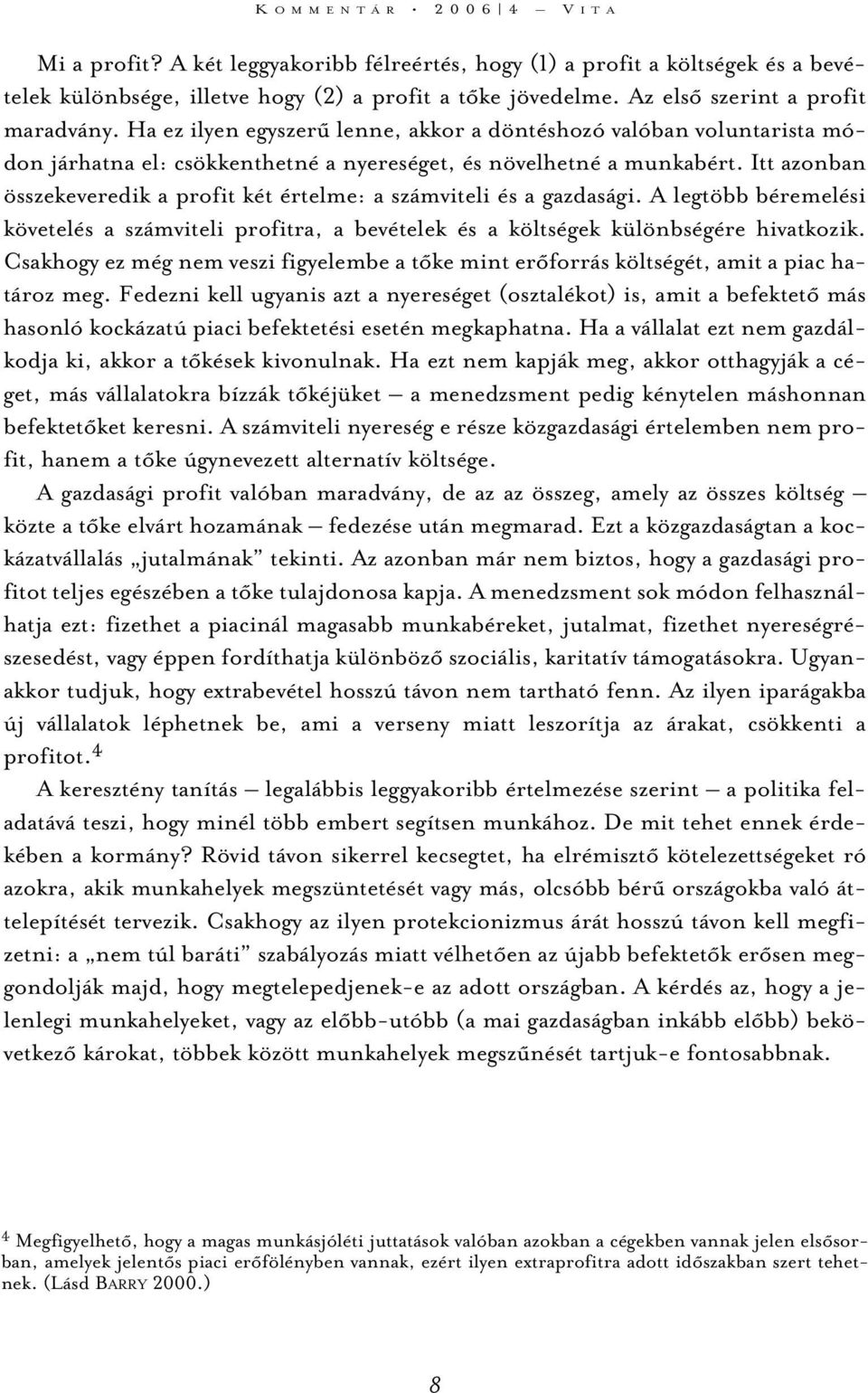 Itt azonban összekeveredik a profit két értelme: a számviteli és a gazdasági. A legtöbb béremelési követelés a számviteli profitra, a bevételek és a költségek különbségére hivatkozik.