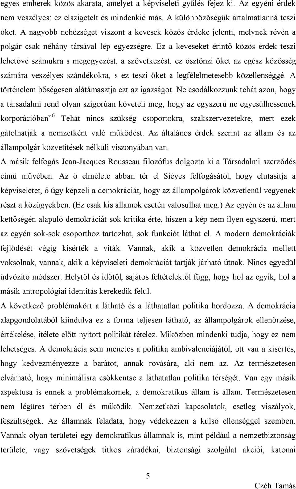 Ez a keveseket érintő közös érdek teszi lehetővé számukra s megegyezést, a szövetkezést, ez ösztönzi őket az egész közösség számára veszélyes szándékokra, s ez teszi őket a legfélelmetesebb