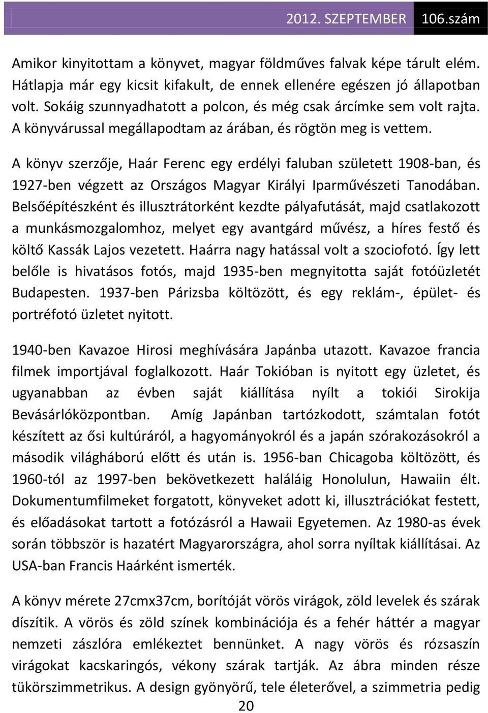 A könyv szerzője, Haár Ferenc egy erdélyi faluban született 1908-ban, és 1927-ben végzett az Országos Magyar Királyi Iparművészeti Tanodában.