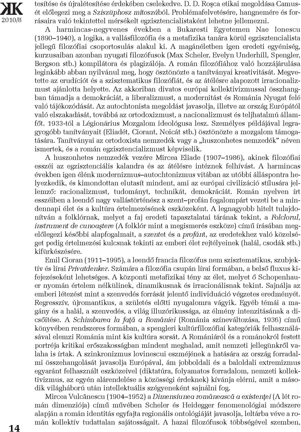 A harmincas-negyvenes években a Bukaresti Egyetemen Nae Ionescu (1890 1940), a logika, a vallásfilozófia és a metafizika tanára körül egzisztencialista jellegû filozófiai csoportosulás alakul ki.